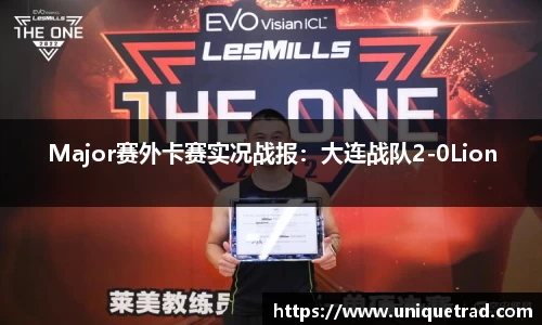 Major赛外卡赛实况战报：大连战队2-0Lion
