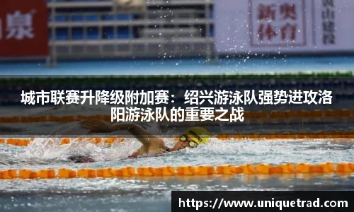 城市联赛升降级附加赛：绍兴游泳队强势进攻洛阳游泳队的重要之战