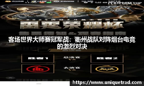 客场世界大师赛冠军战：衢州战队对阵烟台电竞的激烈对决