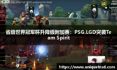 省级世界冠军杯升降级附加赛：PSG.LGD突袭Team Spirit