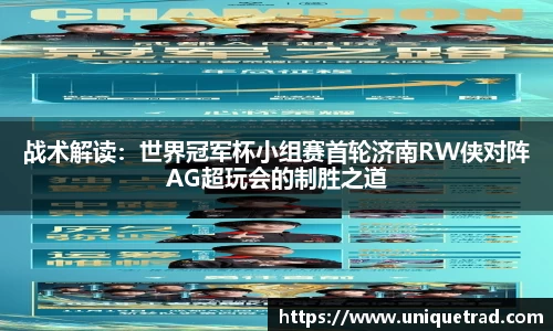 战术解读：世界冠军杯小组赛首轮济南RW侠对阵AG超玩会的制胜之道
