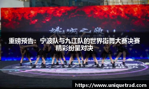 重磅预告：宁波队与九江队的世界街舞大赛决赛精彩纷呈对决