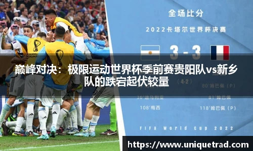 巅峰对决：极限运动世界杯季前赛贵阳队vs新乡队的跌宕起伏较量
