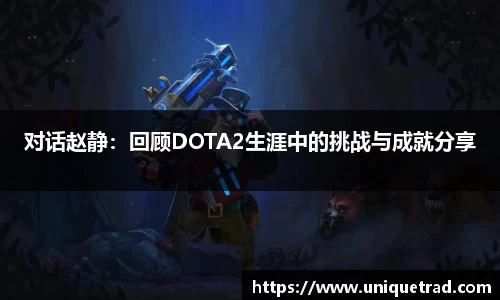对话赵静：回顾DOTA2生涯中的挑战与成就分享