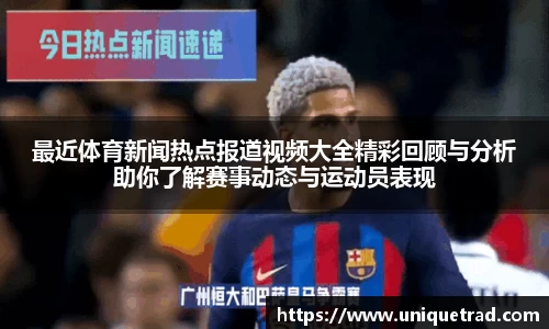 最近体育新闻热点报道视频大全精彩回顾与分析助你了解赛事动态与运动员表现