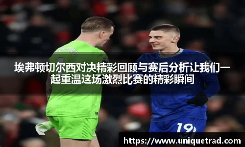 埃弗顿切尔西对决精彩回顾与赛后分析让我们一起重温这场激烈比赛的精彩瞬间