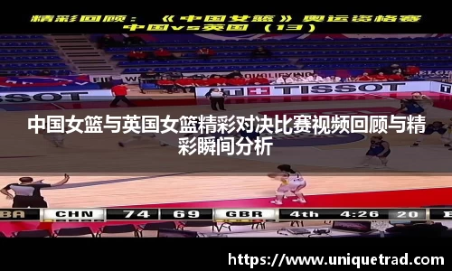 中国女篮与英国女篮精彩对决比赛视频回顾与精彩瞬间分析